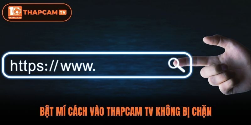 Bật mí cách vào ThapCam TV không bị chặn