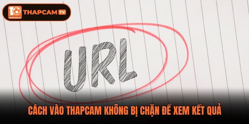 Cách vào Thapcam không bị chặn để xem kết quả