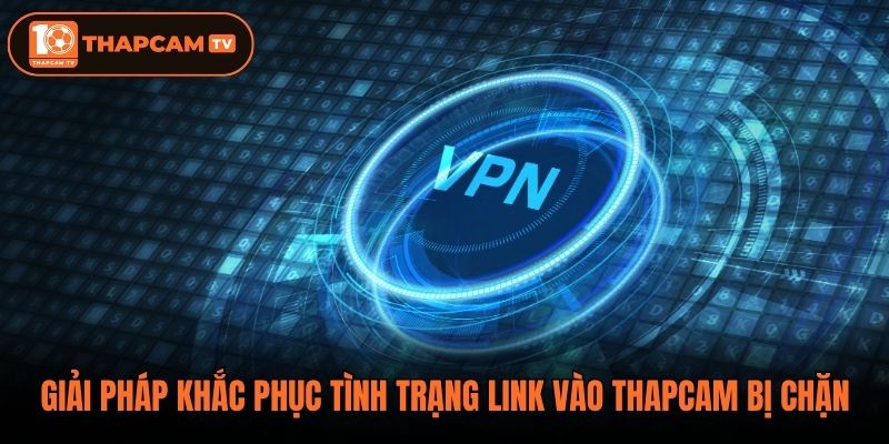 Giải pháp khắc phục tình trạng link vào thapcam bị chặn