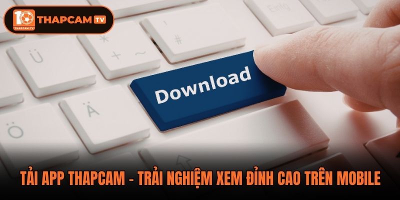 Tải App Thapcam - Trải Nghiệm Xem Đỉnh Cao Trên Mobile