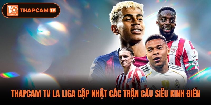 Thapcam tv La Liga cập nhật các trận cầu siêu kinh điển