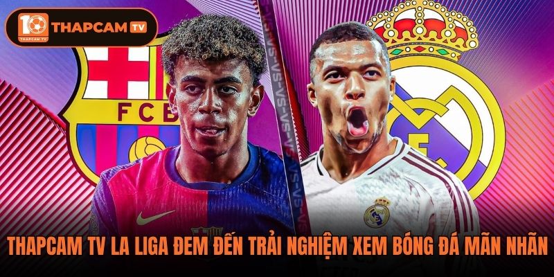 Thapcam tv La Liga đem đến trải nghiệm xem bóng đá mãn nhãn