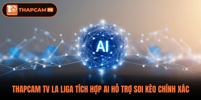 Thapcam tv La Liga tích hợp AI hỗ trợ soi kèo chính xác
