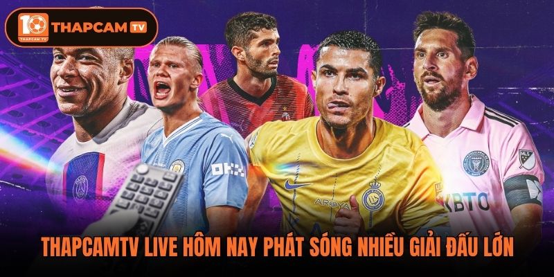 Thapcamtv live hôm nay phát sóng nhiều giải đấu lớn
