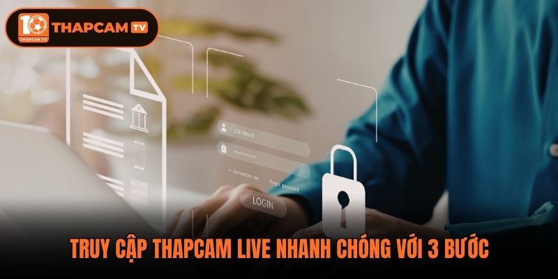 Truy cập thapcam live nhanh chóng với 3 bước