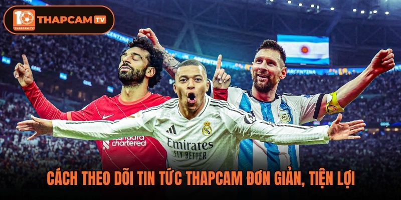 Cách theo dõi tin tức thapcam đơn giản, tiện lợi