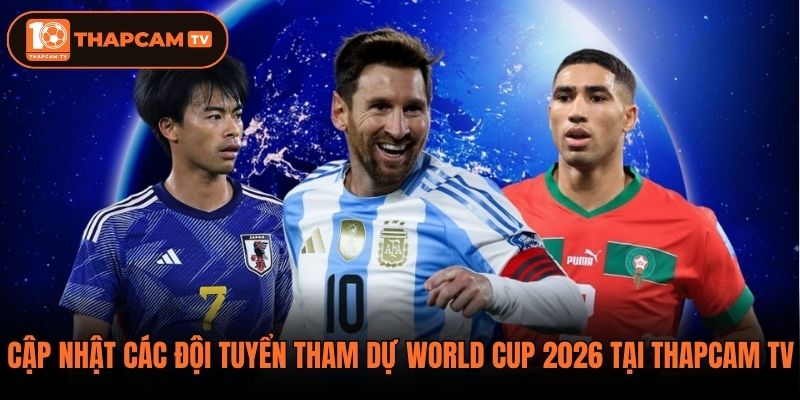 Cập nhật các đội tuyển tham dự World Cup 2026 tại ThapCam TV