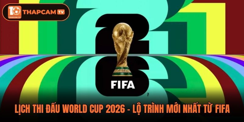 Lịch Thi Đấu World Cup 2026 - Lộ Trình Mới Nhất Từ FIFA
