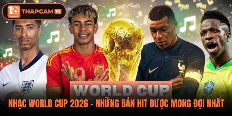 Nhạc World Cup 2026 - Những Bản Hit Được Mong Đợi Nhất