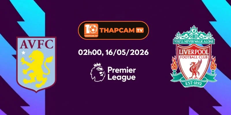 Nhận Định, Soi Kèo Nhà Cái Aston Villa Vs Liverpool – 02h00, Ngày 16/05
