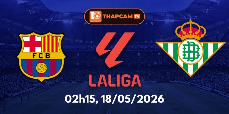 Nhận Định, Soi Kèo Nhà Cái Barcelona Vs Betis – 02h15, Ngày 18/05