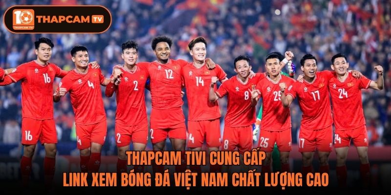 ThapCam Tivi cung cấp link xem bóng đá Việt Nam chất lượng cao