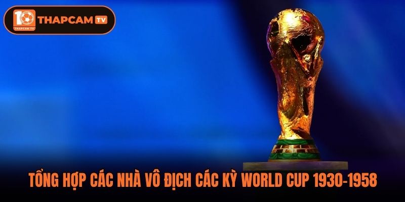 Tổng Hợp Các Nhà Vô Địch Các Kỳ World Cup 1930-1958