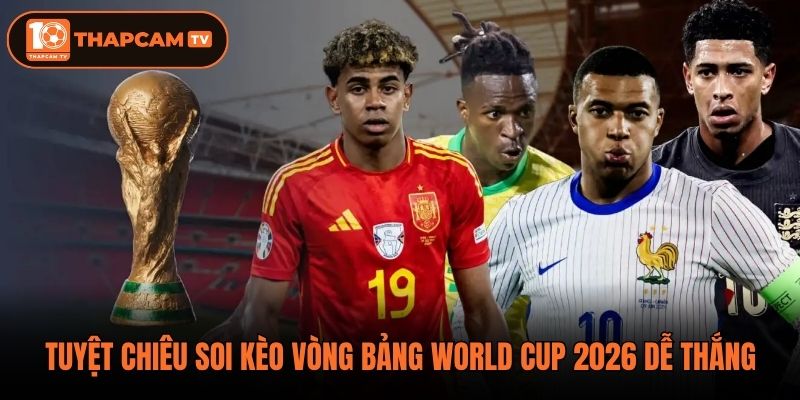 Tuyệt chiêu soi kèo vòng bảng World Cup 2026 dễ thắng