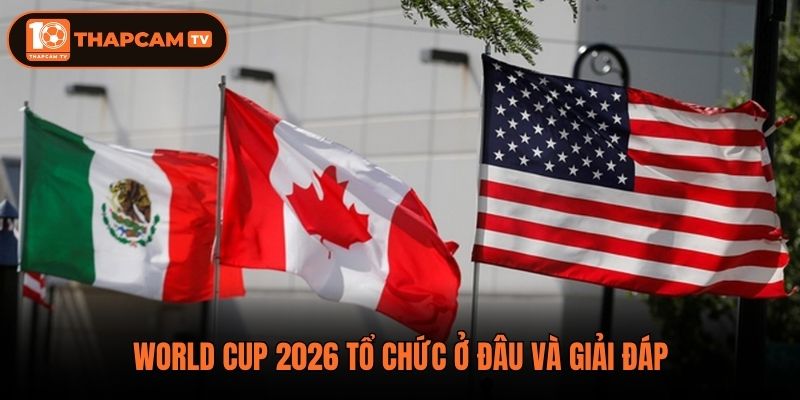 World Cup 2026 tổ chức ở đâu và giải đáp